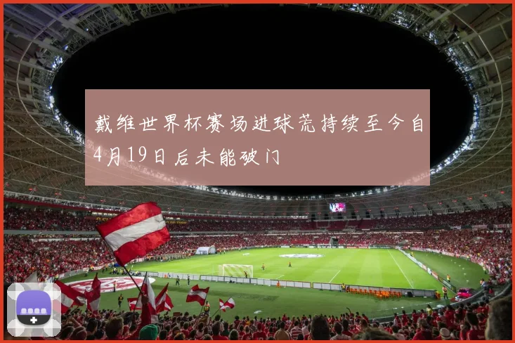 戴维世界杯赛场进球荒持续至今自4月19日后未能破门