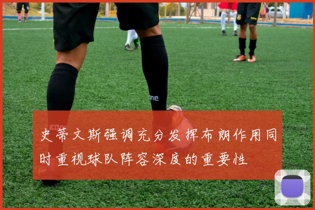 史蒂文斯强调充分发挥布朗作用同时重视球队阵容深度的重要性