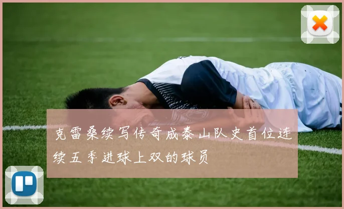 克雷桑续写传奇成泰山队史首位连续五季进球上双的球员