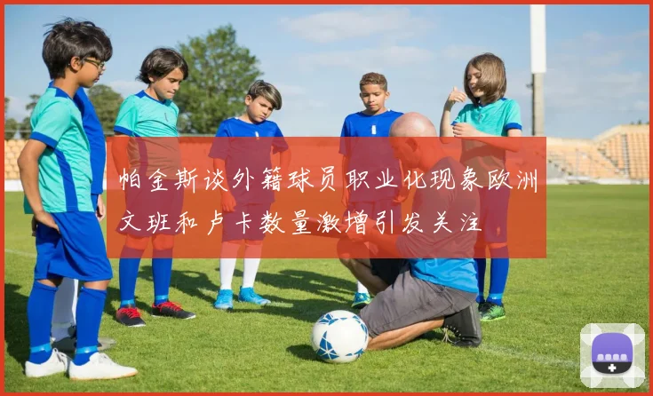 帕金斯谈外籍球员职业化现象欧洲文班和卢卡数量激增引发关注